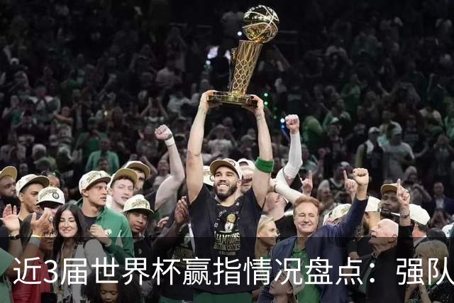 近3届世界杯赢指情况盘点：强队输盘成常态？
