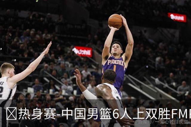 🏀热身赛-中国男篮6人上双胜FMP拉德尼基 王俊杰18+14 徐昕10+8